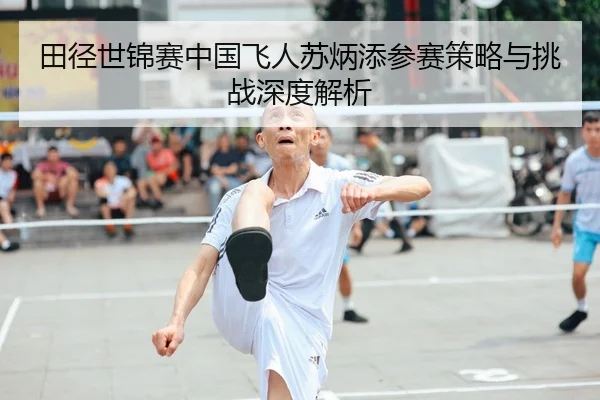 田径世锦赛中国飞人苏炳添参赛策略与挑战深度解析